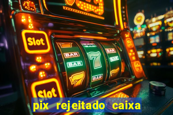 pix rejeitado caixa dinheiro sumiu